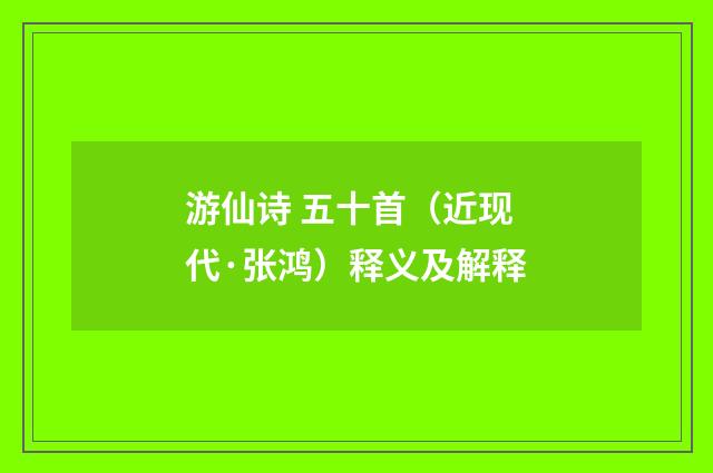 游仙诗 五十首（近现代·张鸿）释义及解释