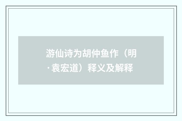 游仙诗为胡仲鱼作（明·袁宏道）释义及解释
