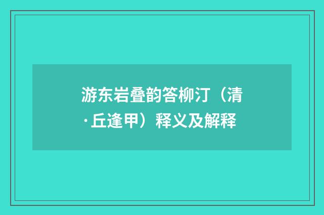 游东岩叠韵答柳汀（清·丘逢甲）释义及解释