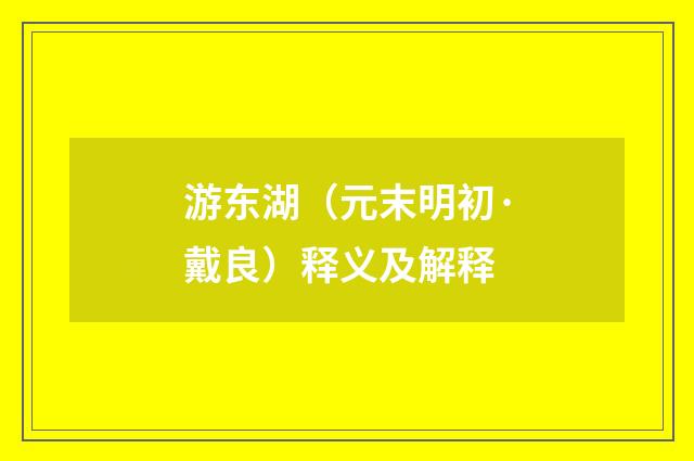 游东湖（元末明初·戴良）释义及解释