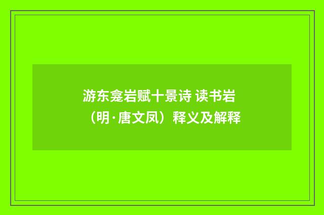游东龛岩赋十景诗 读书岩（明·唐文凤）释义及解释