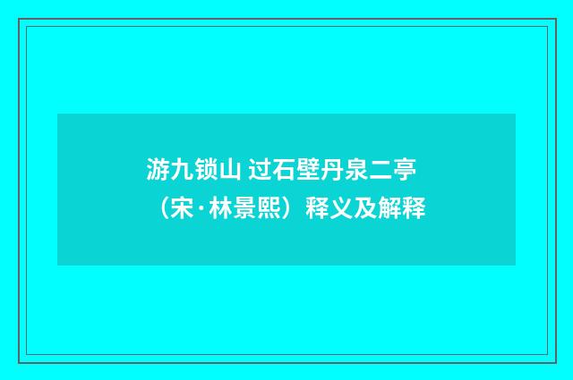 游九锁山 过石壁丹泉二亭（宋·林景熙）释义及解释