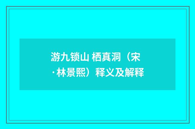 游九锁山 栖真洞（宋·林景熙）释义及解释