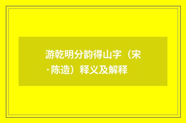 游乾明分韵得山字（宋·陈造）释义及解释