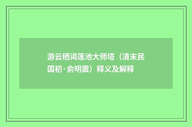 游云栖谒莲池大师塔（清末民国初·俞明震）释义及解释