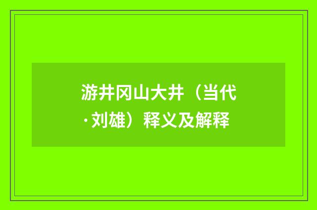 游井冈山大井（当代·刘雄）释义及解释