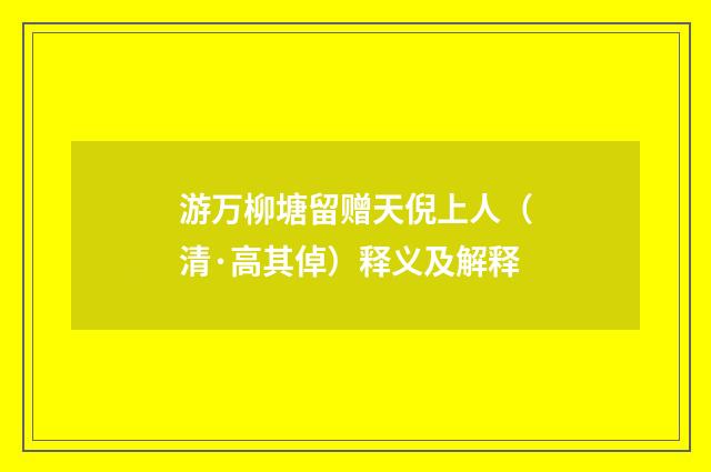 游万柳塘留赠天倪上人（清·高其倬）释义及解释