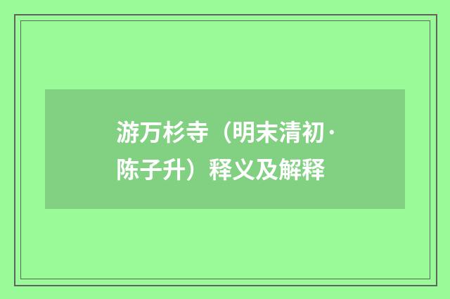 游万杉寺（明末清初·陈子升）释义及解释
