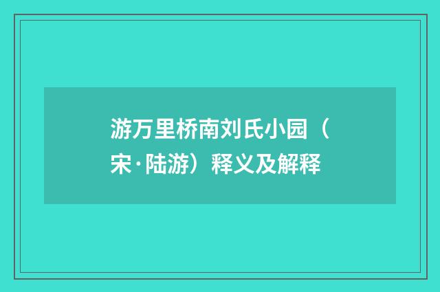 游万里桥南刘氏小园（宋·陆游）释义及解释