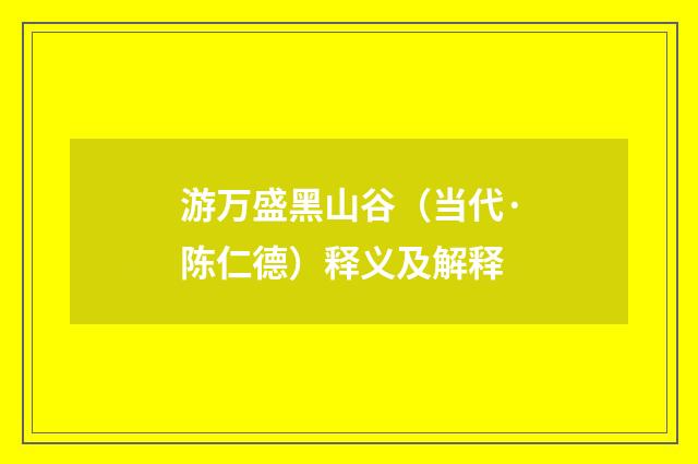 游万盛黑山谷（当代·陈仁德）释义及解释