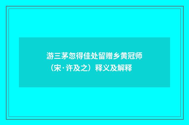 游三茅忽得佳处留赠乡黄冠师（宋·许及之）释义及解释