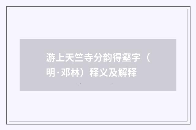 游上天竺寺分韵得壑字（明·邓林）释义及解释