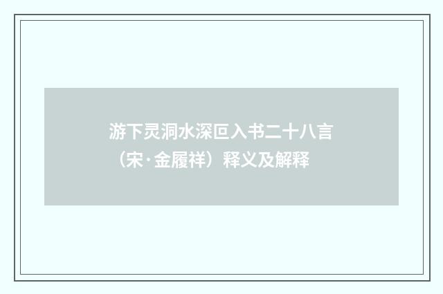 游下灵洞水深叵入书二十八言（宋·金履祥）释义及解释
