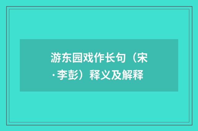 游东园戏作长句（宋·李彭）释义及解释