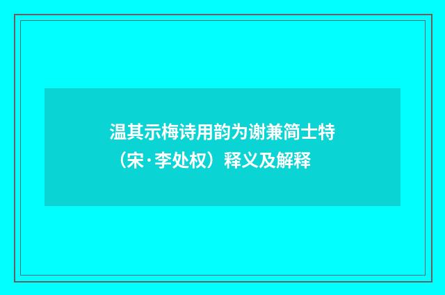 温其示梅诗用韵为谢兼简士特（宋·李处权）释义及解释