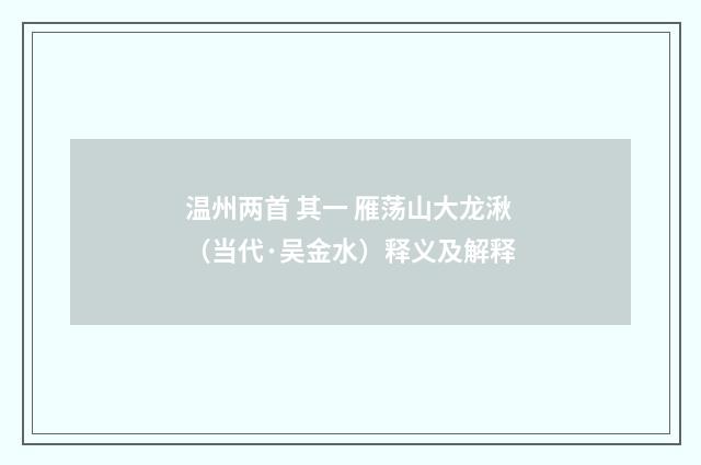 温州两首 其一 雁荡山大龙湫（当代·吴金水）释义及解释