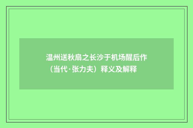 温州送秋扇之长沙于机场醒后作（当代·张力夫）释义及解释