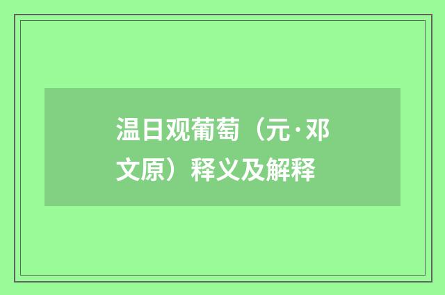 温日观葡萄（元·邓文原）释义及解释