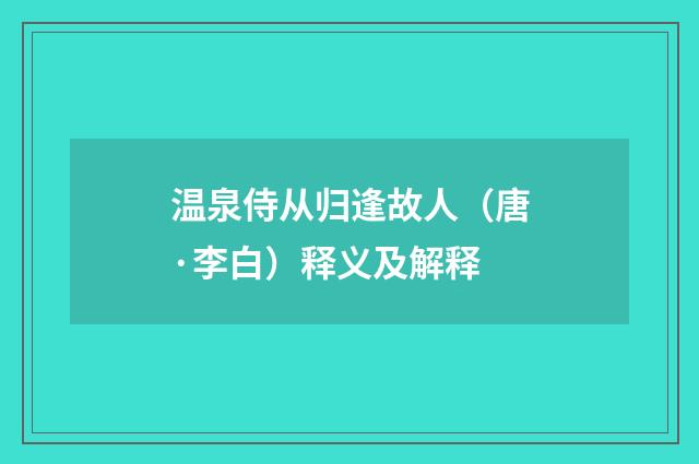 温泉侍从归逢故人（唐·李白）释义及解释
