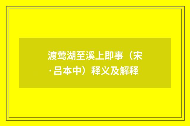 渡莺湖至溪上即事（宋·吕本中）释义及解释