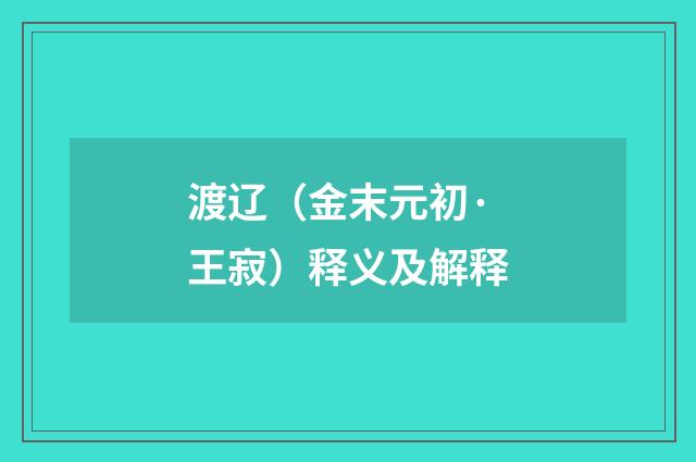 渡辽（金末元初·王寂）释义及解释