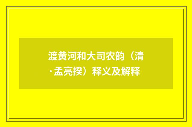 渡黄河和大司农韵（清·孟亮揆）释义及解释