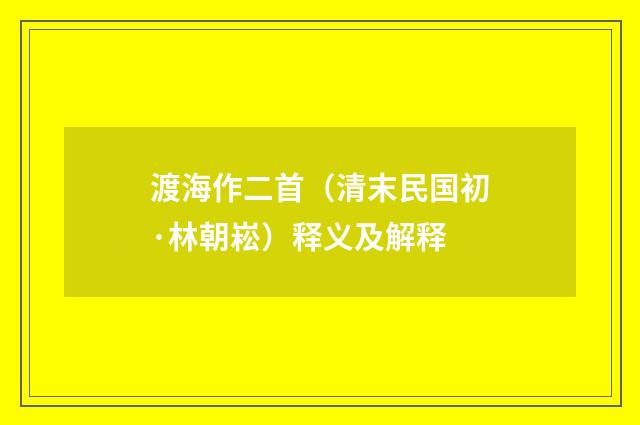渡海作二首（清末民国初·林朝崧）释义及解释
