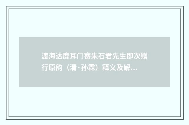 渡海达鹿耳门寄朱石君先生即次赠行原韵（清·孙霖）释义及解释