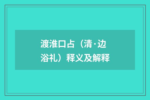 渡淮口占（清·边浴礼）释义及解释