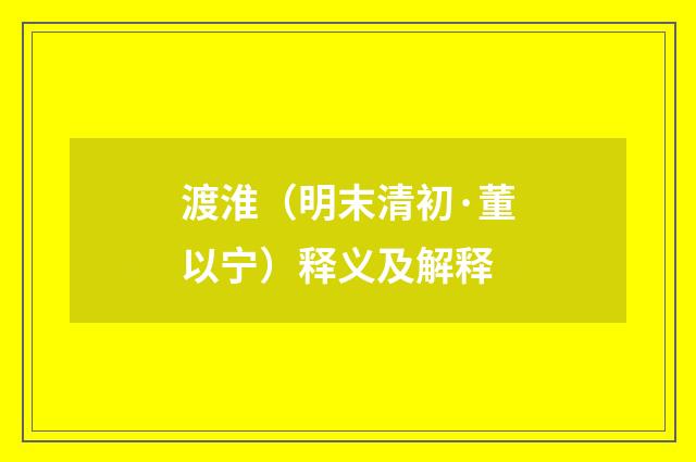 渡淮（明末清初·董以宁）释义及解释