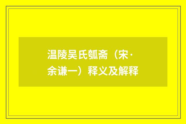 温陵吴氏瓠斋（宋·余谦一）释义及解释