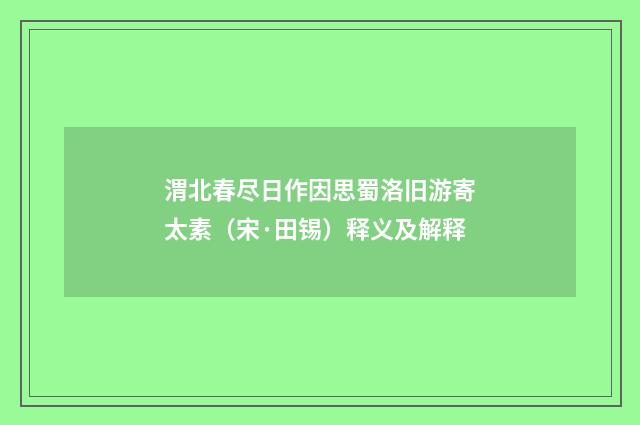渭北春尽日作因思蜀洛旧游寄太素（宋·田锡）释义及解释