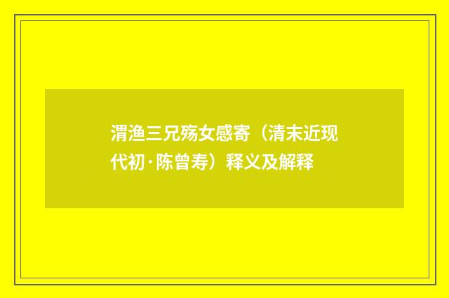 渭渔三兄殇女感寄（清末近现代初·陈曾寿）释义及解释