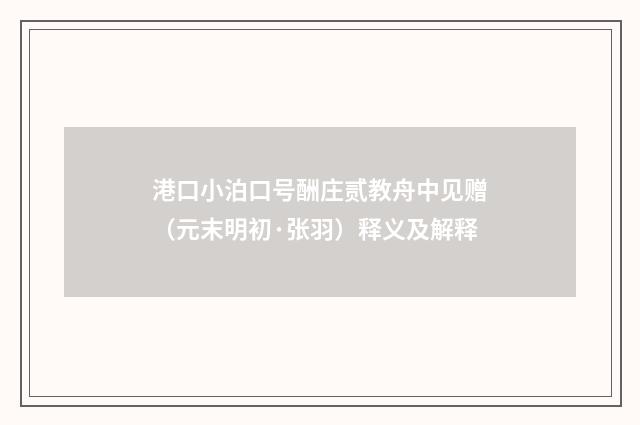 港口小泊口号酬庄贰教舟中见赠（元末明初·张羽）释义及解释