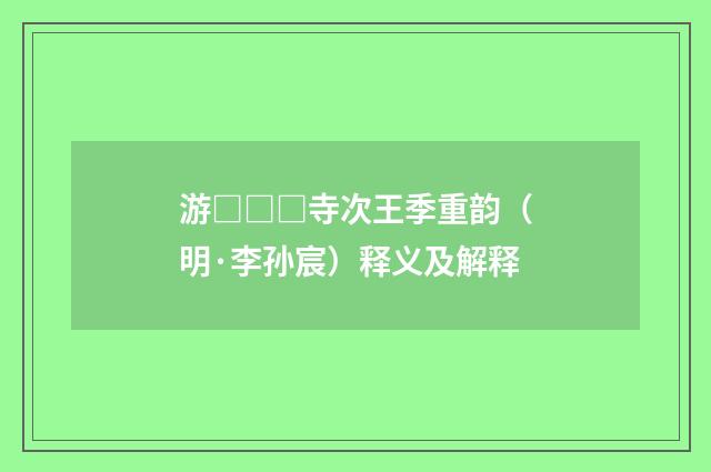游□□□寺次王季重韵（明·李孙宸）释义及解释
