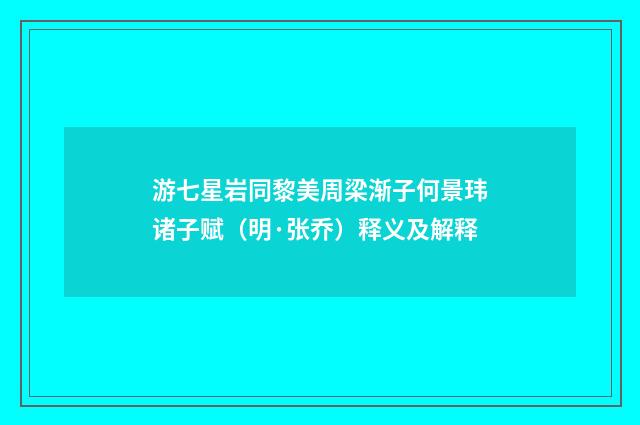 游七星岩同黎美周梁渐子何景玮诸子赋（明·张乔）释义及解释