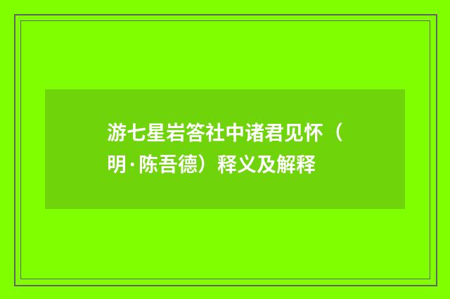 游七星岩答社中诸君见怀（明·陈吾德）释义及解释