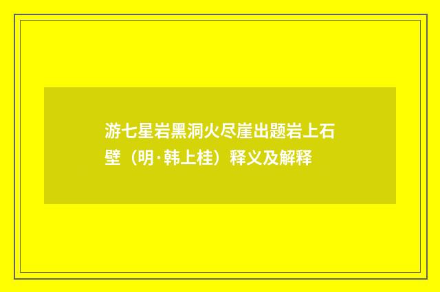游七星岩黑洞火尽崖出题岩上石壁（明·韩上桂）释义及解释