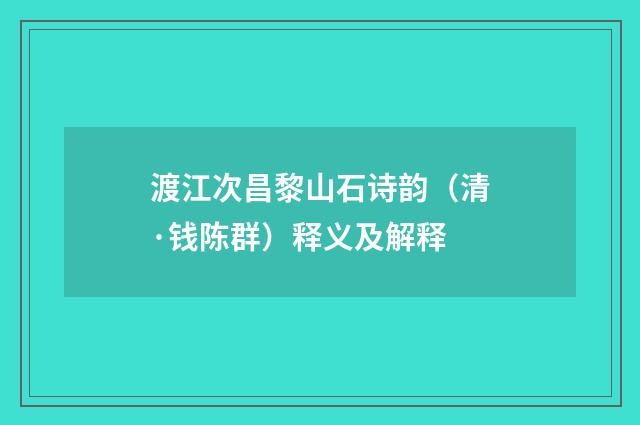 渡江次昌黎山石诗韵（清·钱陈群）释义及解释