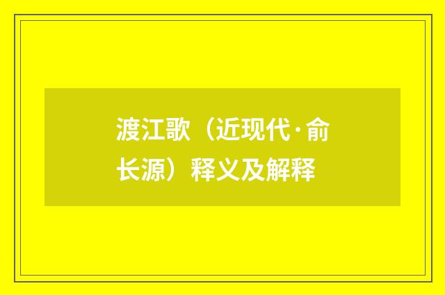 渡江歌（近现代·俞长源）释义及解释