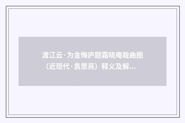 渡江云·为金悔庐题霜晓庵裁曲图（近现代·袁思亮）释义及解释