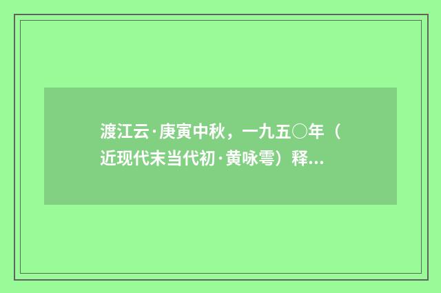 渡江云·庚寅中秋，一九五○年（近现代末当代初·黄咏雩）释义及解释