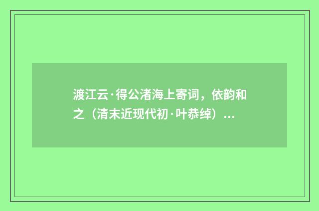 渡江云·得公渚海上寄词，依韵和之（清末近现代初·叶恭绰）释义及解释