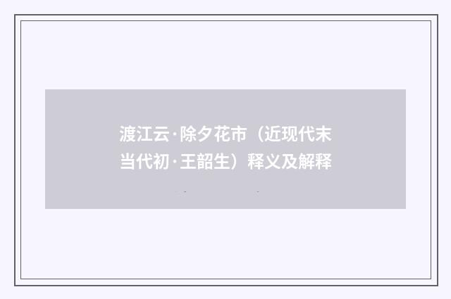 渡江云·除夕花市（近现代末当代初·王韶生）释义及解释