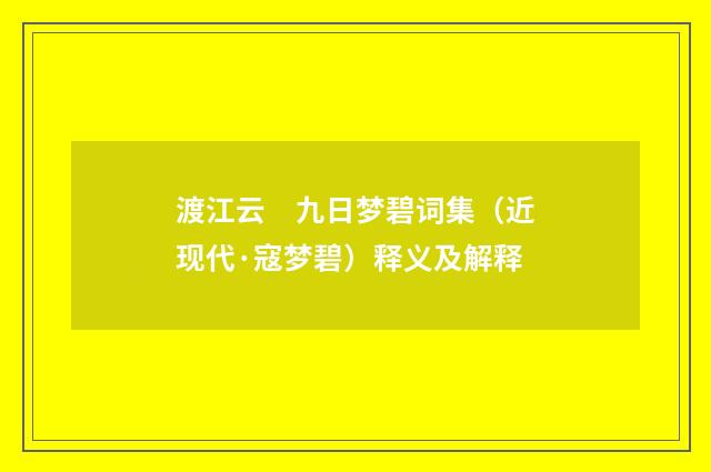 渡江云　九日梦碧词集（近现代·寇梦碧）释义及解释