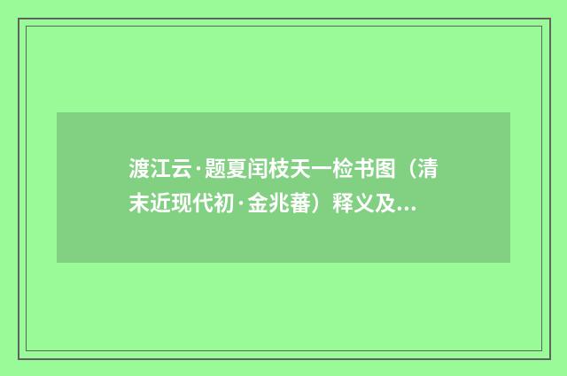 渡江云·题夏闰枝天一检书图（清末近现代初·金兆蕃）释义及解释