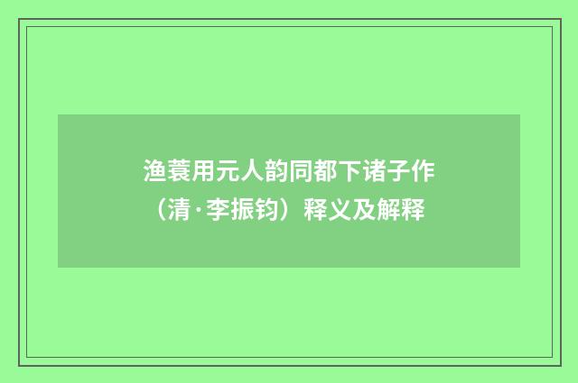 渔蓑用元人韵同都下诸子作（清·李振钧）释义及解释