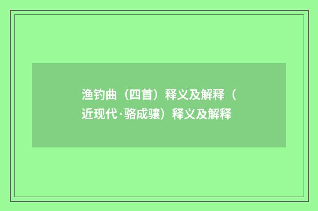 渔钓曲（四首）释义及解释（近现代·骆成骧）释义及解释