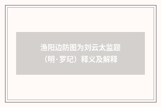 渔阳边防图为刘云太监题（明·罗玘）释义及解释