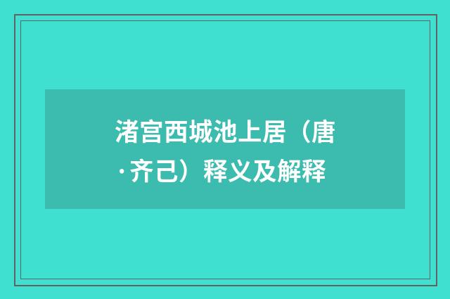 渚宫西城池上居（唐·齐己）释义及解释